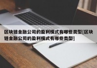 区块链金融公司的盈利模式有哪些类型[区块链金融公司的盈利模式有哪些类型]