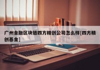 广州金融区块链四方精创公司怎么样[四方精创基金]