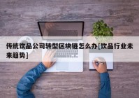 传统饮品公司转型区块链怎么办[饮品行业未来趋势]