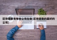 区块链都有哪些公司在做[区块链做的最好的公司]