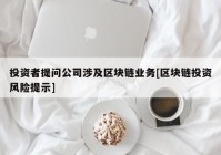 投资者提问公司涉及区块链业务[区块链投资风险提示]