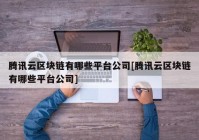 腾讯云区块链有哪些平台公司[腾讯云区块链有哪些平台公司]