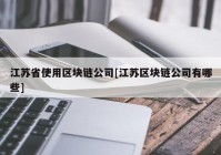 江苏省使用区块链公司[江苏区块链公司有哪些]