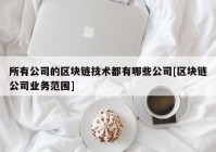 所有公司的区块链技术都有哪些公司[区块链公司业务范围]