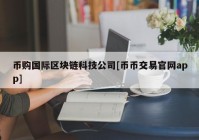 币购国际区块链科技公司[币币交易官网app]