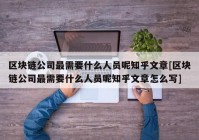 区块链公司最需要什么人员呢知乎文章[区块链公司最需要什么人员呢知乎文章怎么写]