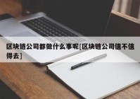 区块链公司都做什么事呢[区块链公司值不值得去]