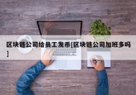 区块链公司给员工发币[区块链公司加班多吗]