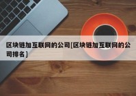 区块链加互联网的公司[区块链加互联网的公司排名]