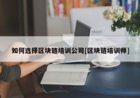 如何选择区块链培训公司[区块链培训师]