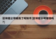 区块链公司破局了吗知乎[区块链公司赚钱吗?]