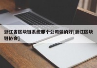 浙江省区块链系统那个公司做的好[浙江区块链协会]