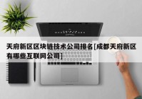 天府新区区块链技术公司排名[成都天府新区有哪些互联网公司]