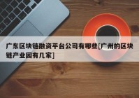 广东区块链融资平台公司有哪些[广州的区块链产业园有几家]