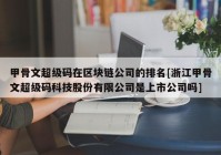 甲骨文超级码在区块链公司的排名[浙江甲骨文超级码科技股份有限公司是上市公司吗]