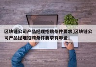 区块链公司产品经理招聘条件要求[区块链公司产品经理招聘条件要求有哪些]