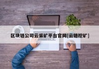 区块链公司云采矿平台官网[云链挖矿]