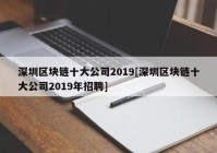 深圳区块链十大公司2019[深圳区块链十大公司2019年招聘]