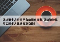 区块链多方协同平台公司有哪些[区块链特性可实现多方数据共享交换]