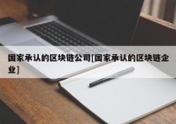 国家承认的区块链公司[国家承认的区块链企业]