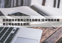 区块链技术服务公司名称取名[区块链技术服务公司名称取名规则]