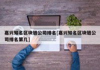 嘉兴知名区块链公司排名[嘉兴知名区块链公司排名第几]