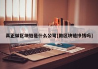 真正做区块链是什么公司[做区块链挣钱吗]