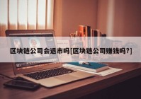 区块链公司会退市吗[区块链公司赚钱吗?]