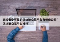 比较安全可靠的区块链交易平台有哪些公司[区块链交易平台排行]